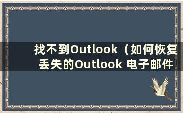 找不到Outlook（如何恢复丢失的Outlook 电子邮件）